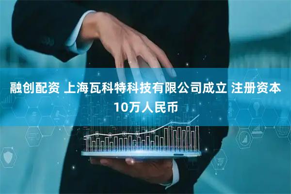 融创配资 上海瓦科特科技有限公司成立 注册资本10万人民币