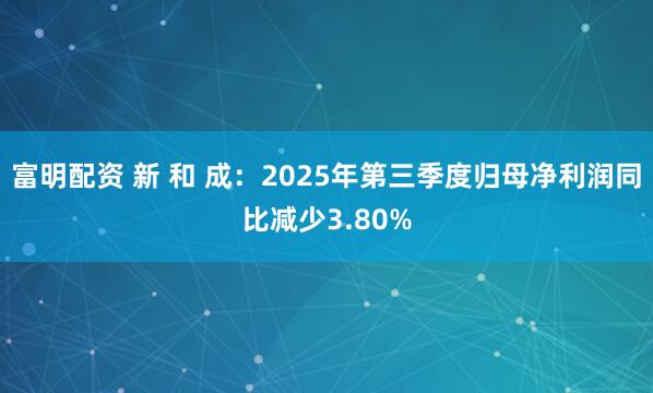 富明配资 新 和 成：2025年第三季度归母净利润同比减少3.80%