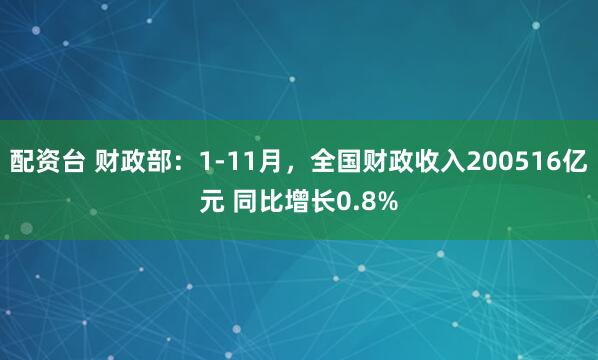 配资台 财政部：1-11月，全国财政收入200516亿元 同比增长0.8%