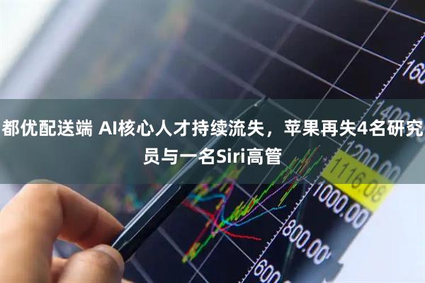 都优配送端 AI核心人才持续流失，苹果再失4名研究员与一名Siri高管