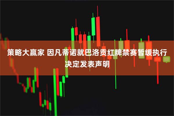 策略大赢家 因凡蒂诺就巴洛贡红牌禁赛暂缓执行决定发表声明